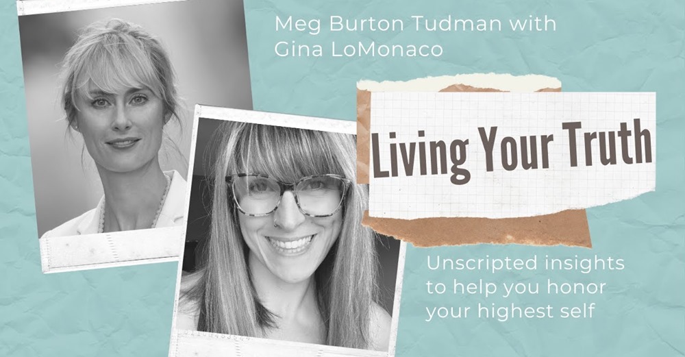 Living your truth, a conversation with Meg Burton Tudman and Gina LoMonaco.